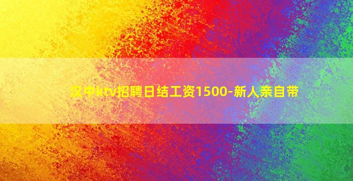 汉中ktv招聘日结工资1500-新人亲自带