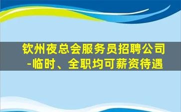 钦州夜总会服务员招聘公司-临时、全职均可薪资待遇